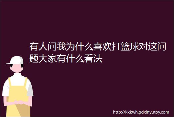 有人问我为什么喜欢打篮球对这问题大家有什么看法