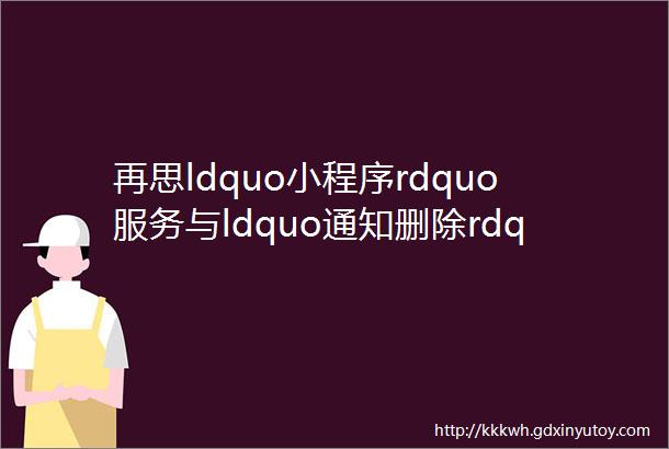 再思ldquo小程序rdquo服务与ldquo通知删除rdquo规则之间的适用关系