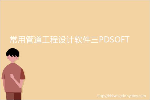 常用管道工程设计软件三PDSOFT