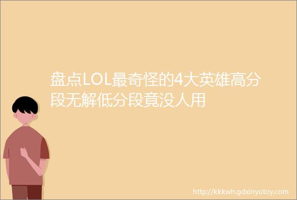 盘点LOL最奇怪的4大英雄高分段无解低分段竟没人用