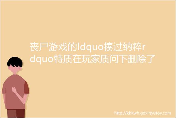 丧尸游戏的ldquo揍过纳粹rdquo特质在玩家质问下删除了负面效果