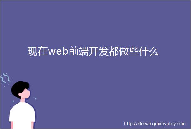 现在web前端开发都做些什么