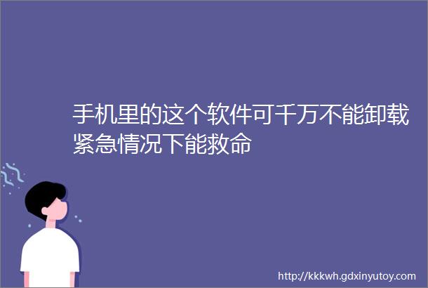 手机里的这个软件可千万不能卸载紧急情况下能救命