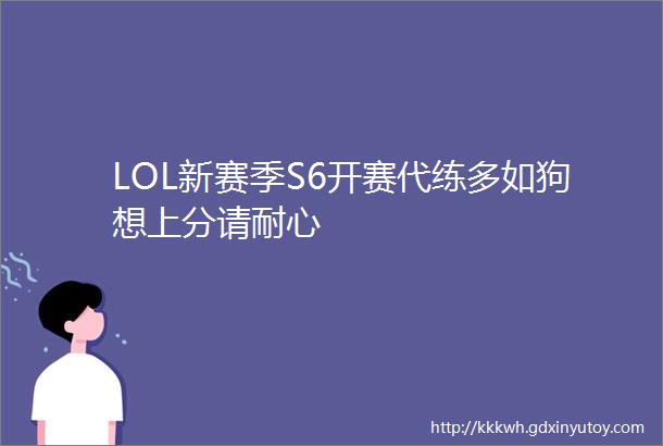 LOL新赛季S6开赛代练多如狗想上分请耐心