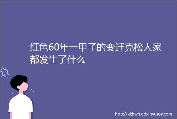 红色60年一甲子的变迁克松人家都发生了什么