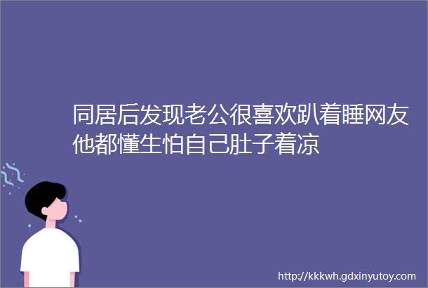 同居后发现老公很喜欢趴着睡网友他都懂生怕自己肚子着凉