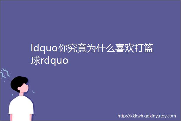 ldquo你究竟为什么喜欢打篮球rdquo