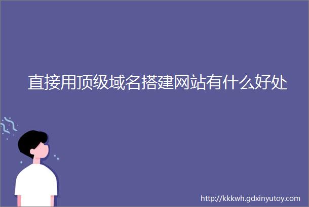 直接用顶级域名搭建网站有什么好处