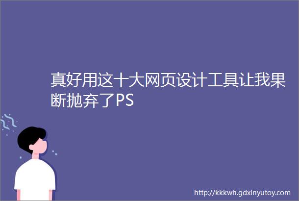 真好用这十大网页设计工具让我果断抛弃了PS