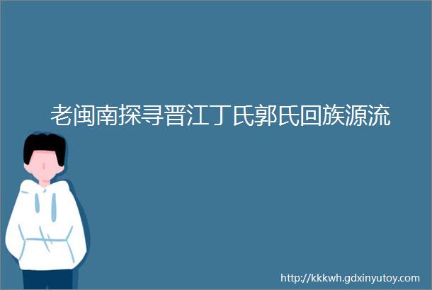 老闽南探寻晋江丁氏郭氏回族源流