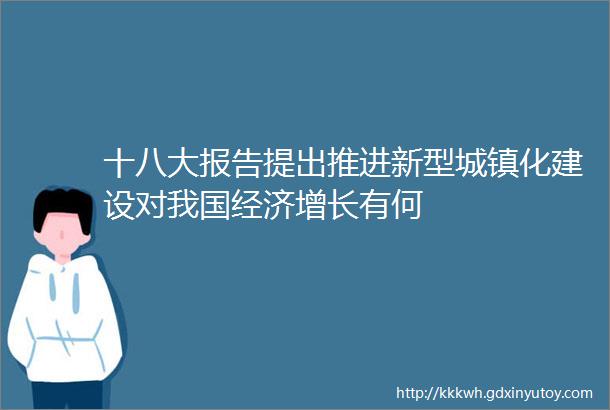 十八大报告提出推进新型城镇化建设对我国经济增长有何