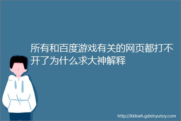 所有和百度游戏有关的网页都打不开了为什么求大神解释