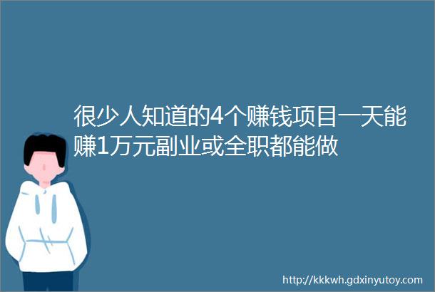 很少人知道的4个赚钱项目一天能赚1万元副业或全职都能做