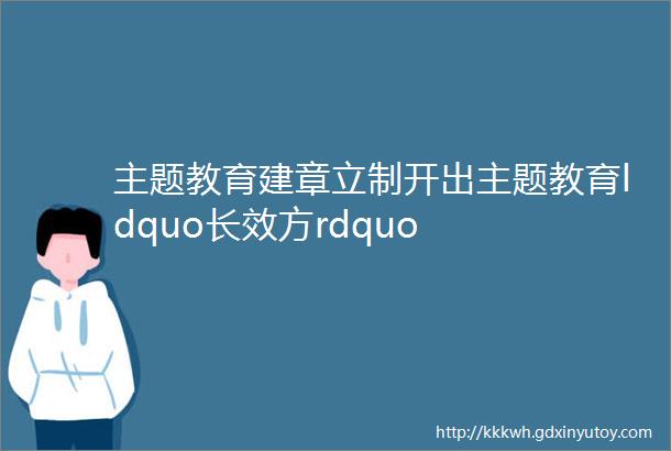 主题教育建章立制开出主题教育ldquo长效方rdquo