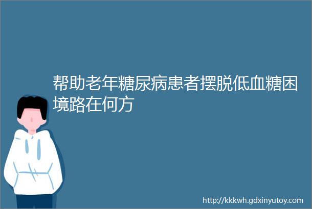 帮助老年糖尿病患者摆脱低血糖困境路在何方