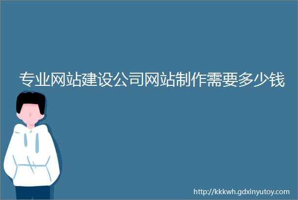 专业网站建设公司网站制作需要多少钱