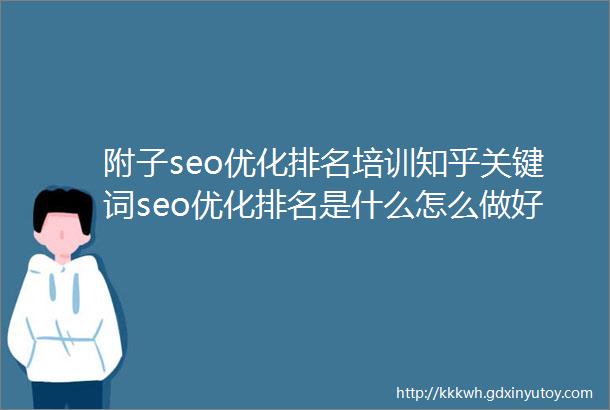 附子seo优化排名培训知乎关键词seo优化排名是什么怎么做好知乎seo排名规则技巧都有哪些