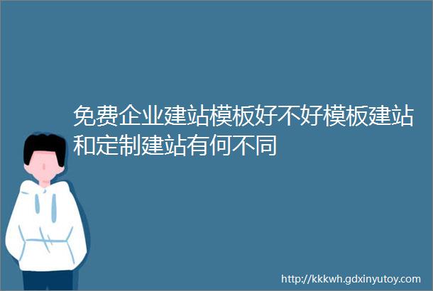 免费企业建站模板好不好模板建站和定制建站有何不同