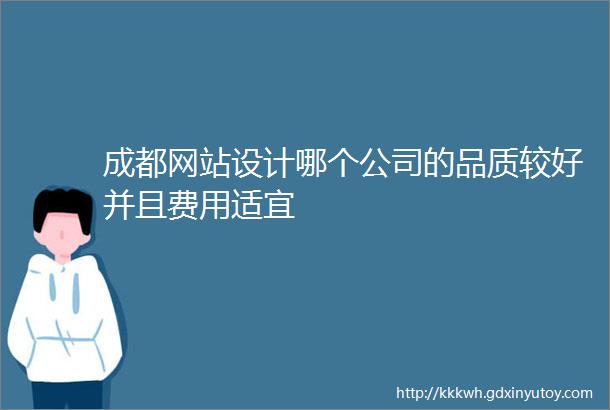 成都网站设计哪个公司的品质较好并且费用适宜