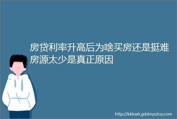 房贷利率升高后为啥买房还是挺难房源太少是真正原因