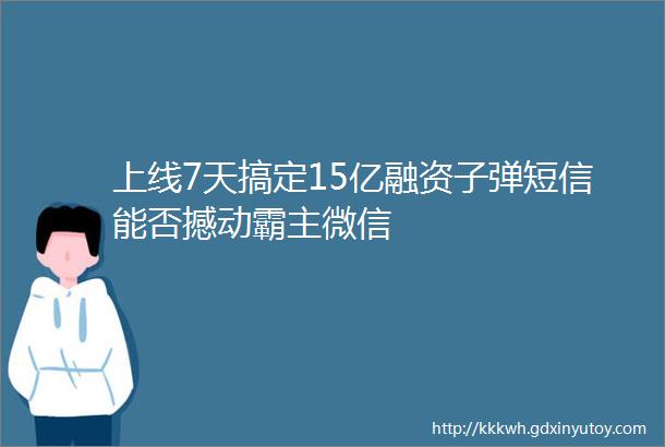 上线7天搞定15亿融资子弹短信能否撼动霸主微信