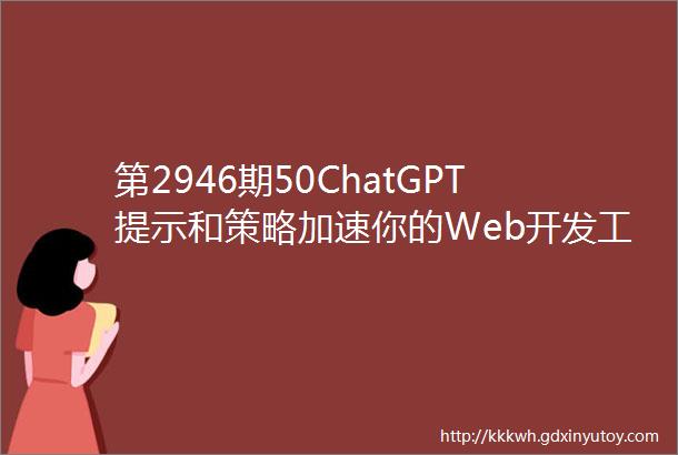 第2946期50ChatGPT提示和策略加速你的Web开发工作流程