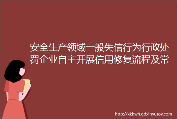 安全生产领域一般失信行为行政处罚企业自主开展信用修复流程及常见问题回答