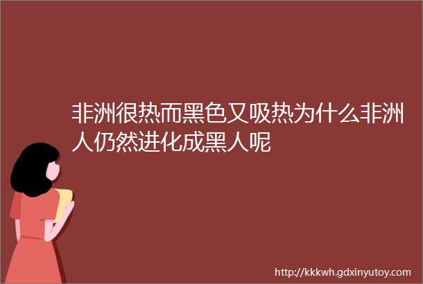 非洲很热而黑色又吸热为什么非洲人仍然进化成黑人呢