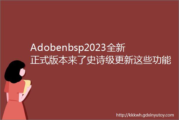Adobenbsp2023全新正式版本来了史诗级更新这些功能很实用