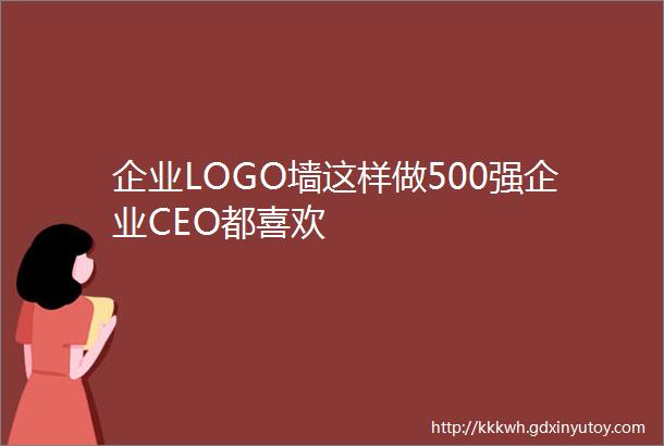 企业LOGO墙这样做500强企业CEO都喜欢