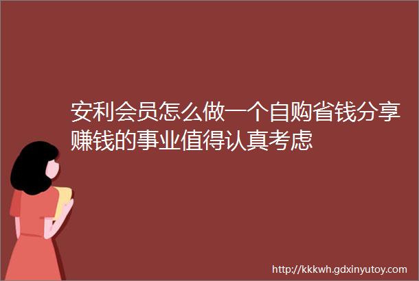 安利会员怎么做一个自购省钱分享赚钱的事业值得认真考虑