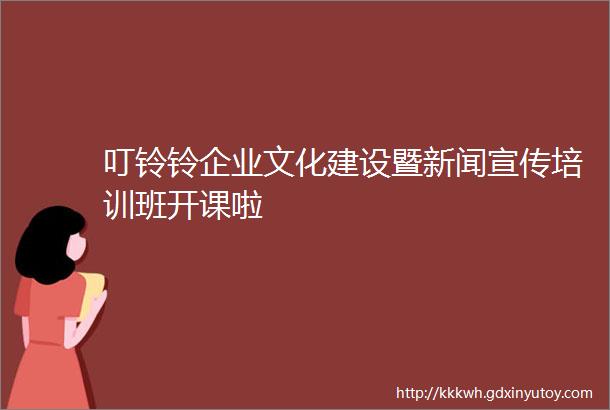 叮铃铃企业文化建设暨新闻宣传培训班开课啦