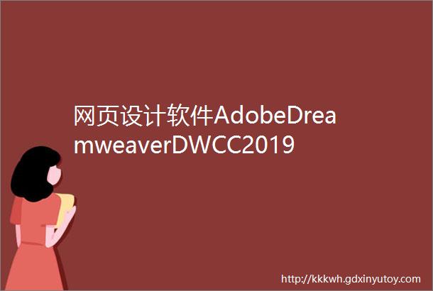 网页设计软件AdobeDreamweaverDWCC2019软件安装包免费下载以及安装教程