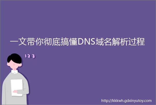 一文带你彻底搞懂DNS域名解析过程