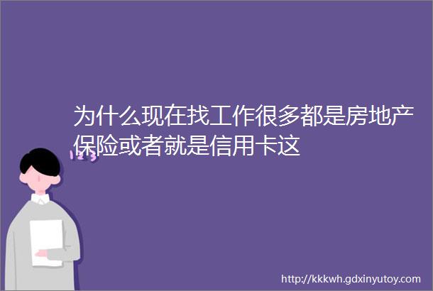 为什么现在找工作很多都是房地产保险或者就是信用卡这