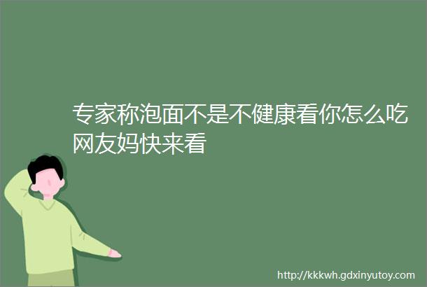 专家称泡面不是不健康看你怎么吃网友妈快来看