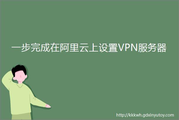 一步完成在阿里云上设置VPN服务器