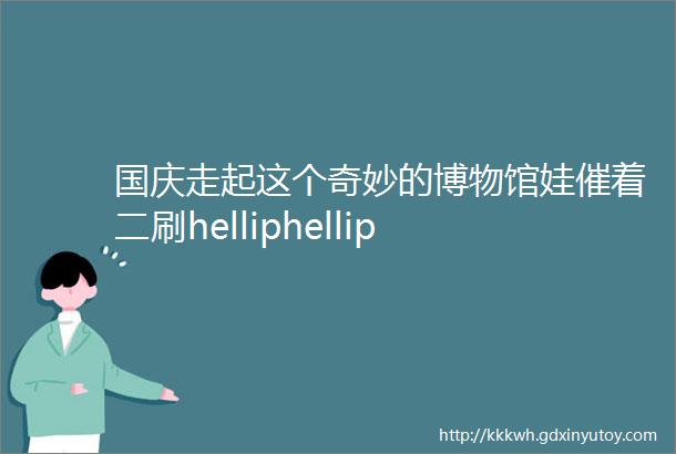 国庆走起这个奇妙的博物馆娃催着二刷helliphellip