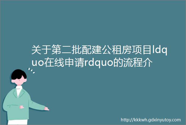 关于第二批配建公租房项目ldquo在线申请rdquo的流程介绍