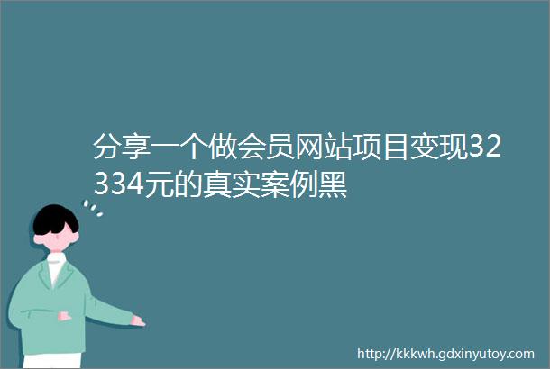 分享一个做会员网站项目变现32334元的真实案例黑