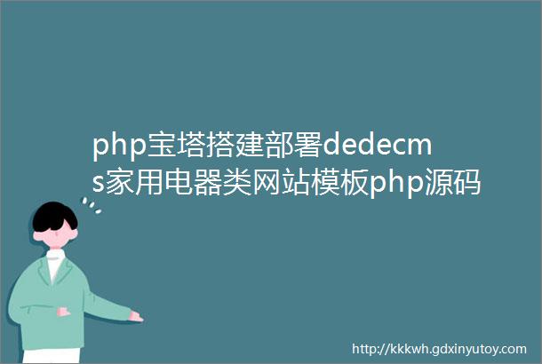 php宝塔搭建部署dedecms家用电器类网站模板php源码