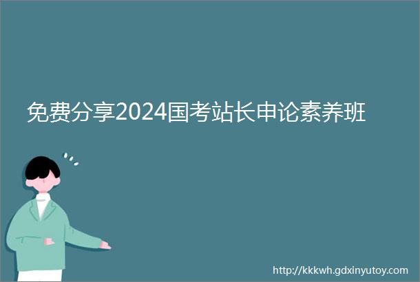 免费分享2024国考站长申论素养班