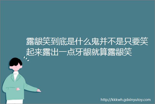 露龈笑到底是什么鬼并不是只要笑起来露出一点牙龈就算露龈笑